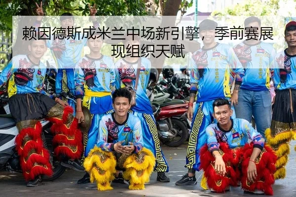 赖因德斯成米兰中场新引擎，季前赛展现组织天赋